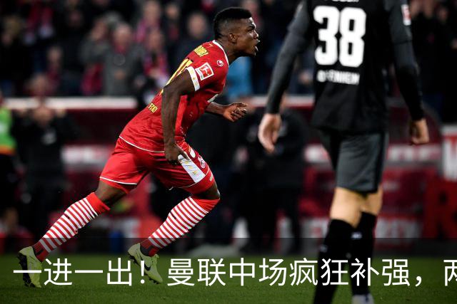 一进一出！曼联中场疯狂补强，两大门将转会计划接连生变