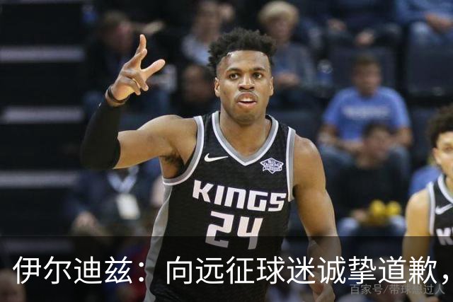 伊尔迪兹：向远征球迷诚挚道歉，全队发挥尚可但赛果不尽人意