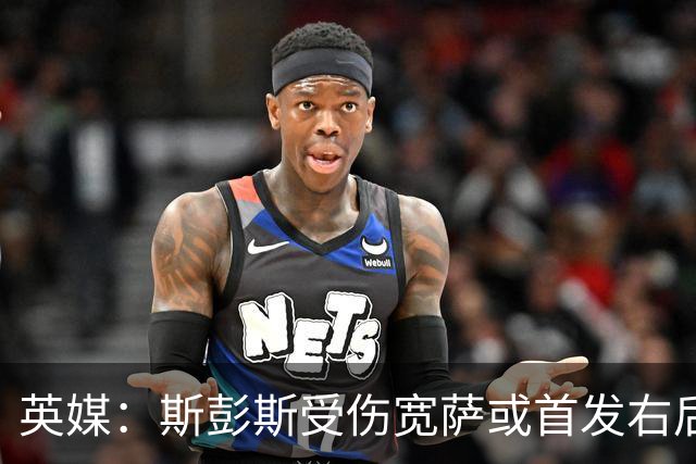 英媒：斯彭斯受伤宽萨或首发右后卫 萨卡戈登大概率先发
